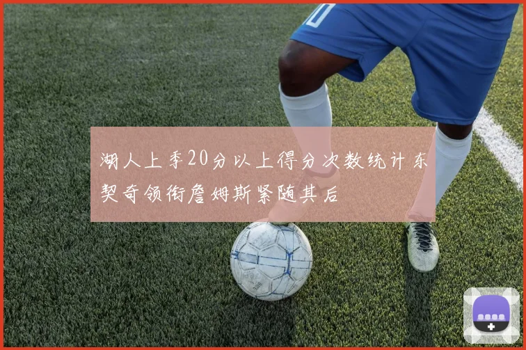 湖人上季20分以上得分次数统计东契奇领衔詹姆斯紧随其后