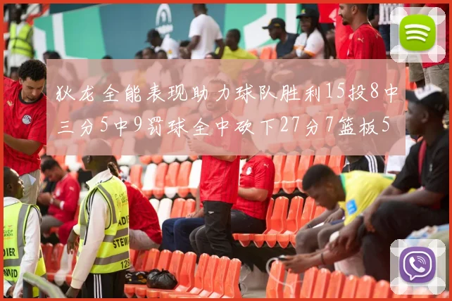 狄龙全能表现助力球队胜利15投8中三分5中9罚球全中砍下27分7篮板5助攻