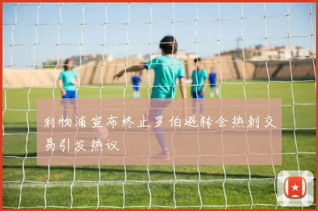 利物浦宣布终止罗伯逊转会热刺交易引发热议