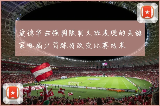 爱德华兹强调限制文班表现的关键策略减少罚球将改变比赛结果