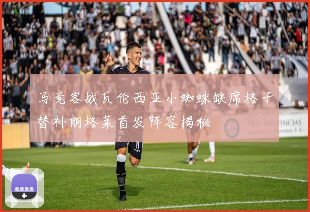马竞客战瓦伦西亚小蜘蛛缺席格子替补朗格莱首发阵容揭秘