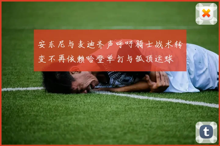 安东尼与麦迪齐声呼吁骑士战术转变不再依赖哈登单打与弧顶运球